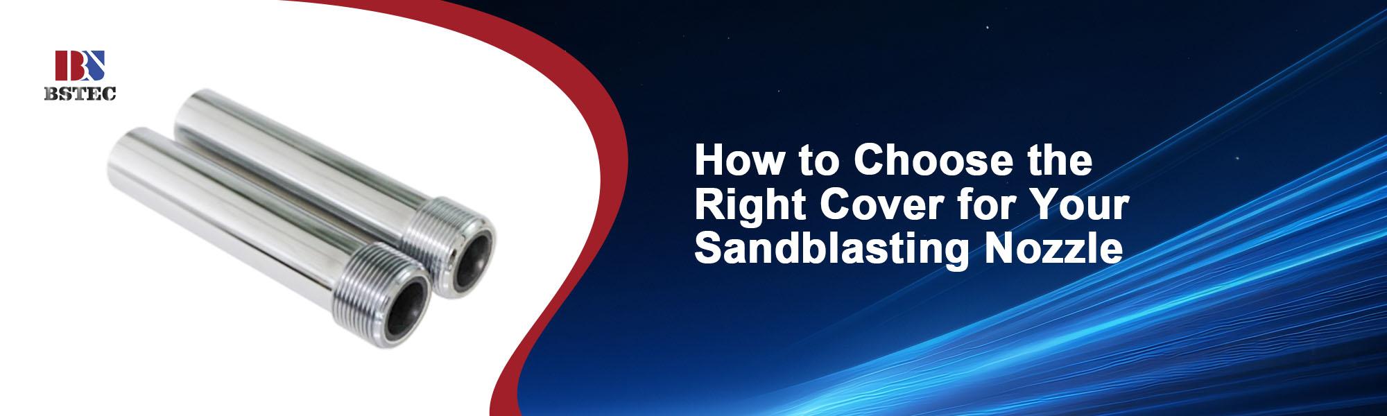 How to Choose the Right Cover for Your Sandblasting Nozzle