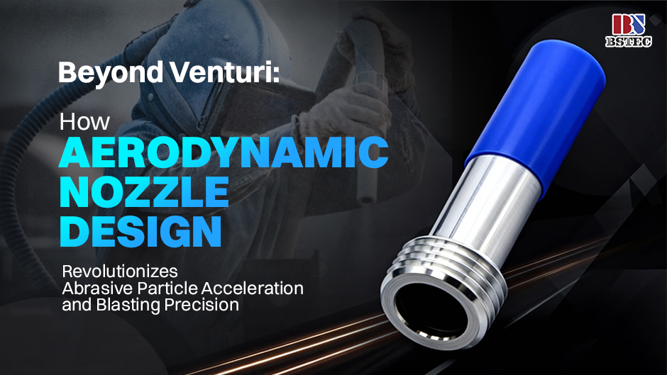 Beyond Venturi: How Aerodynamic Nozzle Design Revolutionizes Abrasive Particle Acceleration and Blasting Precision
