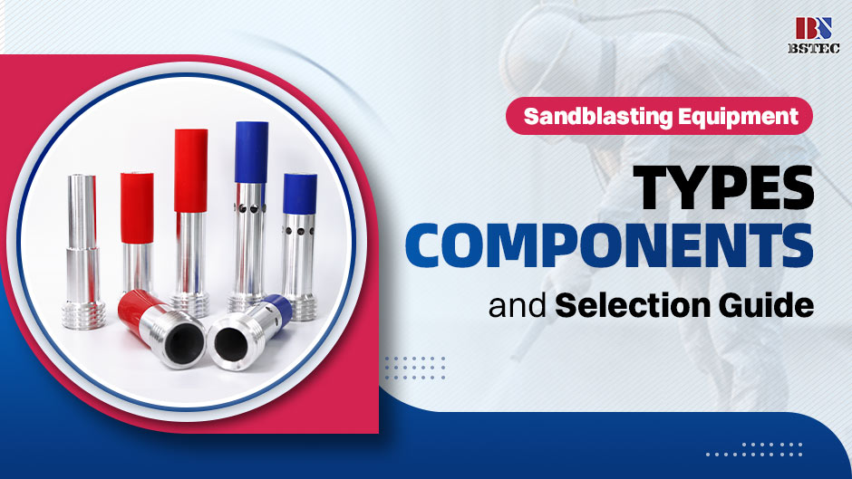 Sandblasting Equipment: Types, Components, and Selection Guide Sandblasting Equipment: Types, Components, and Selection Guide